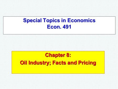 Special Topics in Economics Econ. 491 Chapter 8: Oil Industry; Facts and Pricing.