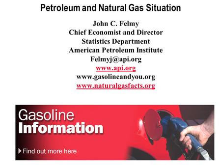 1 Petroleum and Natural Gas Situation John C. Felmy Chief Economist and Director Statistics Department American Petroleum Institute