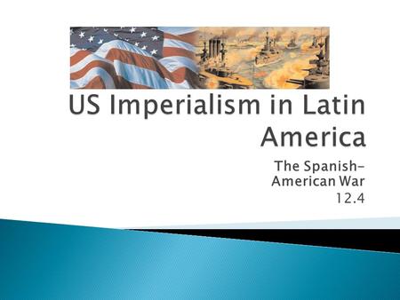 The Spanish- American War 12.4.  By the end of the1800’s, Spain—once the most powerful colonial nation on earth—had lost most of its colonies.  It kept.