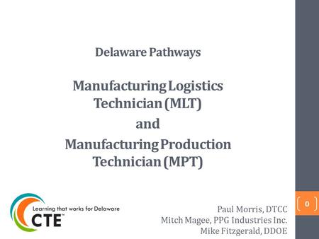 Delaware Pathways Manufacturing Logistics Technician (MLT) and Manufacturing Production Technician (MPT) 0 Paul Morris, DTCC Mitch Magee, PPG Industries.