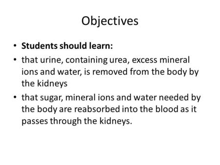 Objectives Students should learn: that urine, containing urea, excess mineral ions and water, is removed from the body by the kidneys that sugar, mineral.