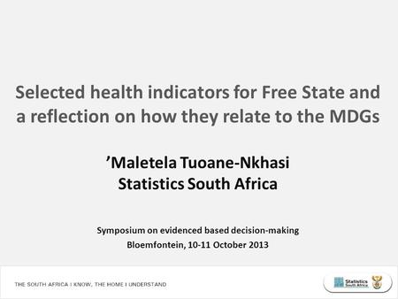 Selected health indicators for Free State and a reflection on how they relate to the MDGs ’Maletela Tuoane-Nkhasi Statistics South Africa Symposium on.