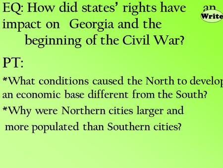 EQ: How did states ’ rights have an impact on Georgia and the beginning of the Civil War? PT: *What conditions caused the North to develop an economic.