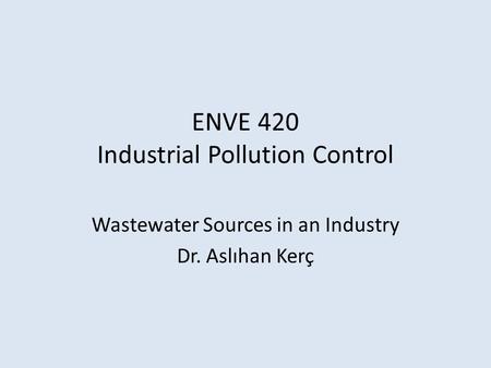 ENVE 420 Industrial Pollution Control Wastewater Sources in an Industry Dr. Aslıhan Kerç.