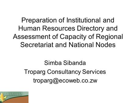 Preparation of Institutional and Human Resources Directory and Assessment of Capacity of Regional Secretariat and National Nodes Simba Sibanda Troparg.