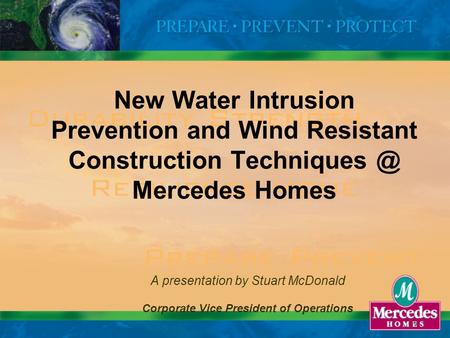 1 New Water Intrusion Prevention and Wind Resistant Construction Mercedes Homes A presentation by Stuart McDonald Corporate Vice President.
