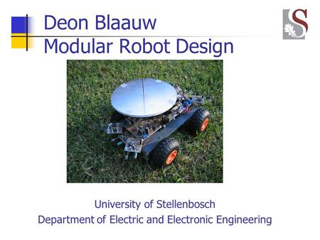 Deon Blaauw Modular Robot Design University of Stellenbosch Department of Electric and Electronic Engineering.