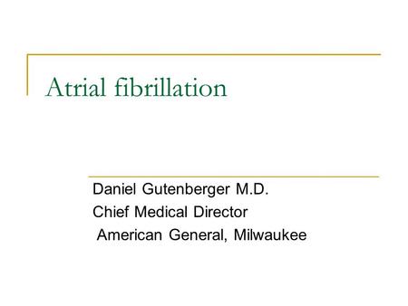Atrial fibrillation Daniel Gutenberger M.D. Chief Medical Director American General, Milwaukee.