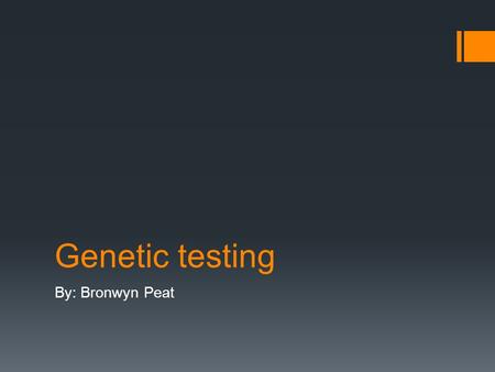 Genetic testing By: Bronwyn Peat. What is genetic testing?  Genetic Testing: it is a test that involves taking a sample from someone’s blood, hair, skin.