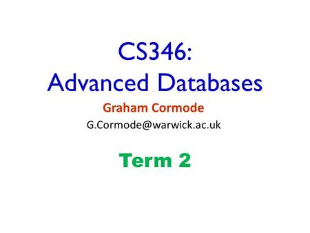 CS346: Advanced Databases Graham Cormode Term 2.