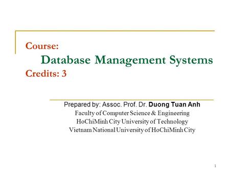 1 Course: Database Management Systems Credits: 3 Prepared by: Assoc. Prof. Dr. Duong Tuan Anh Faculty of Computer Science & Engineering HoChiMinh City.