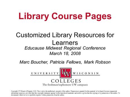 Customized Library Resources for Learners Educause Midwest Regional Conference March 18, 2008 Library Course Pages Marc Boucher, Patricia Fellows, Mark.