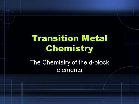 Transition Metal Chemistry The Chemistry of the d-block elements.