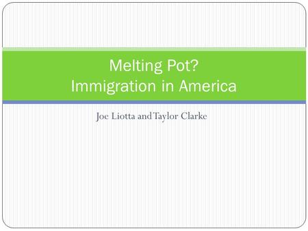Joe Liotta and Taylor Clarke Melting Pot? Immigration in America.