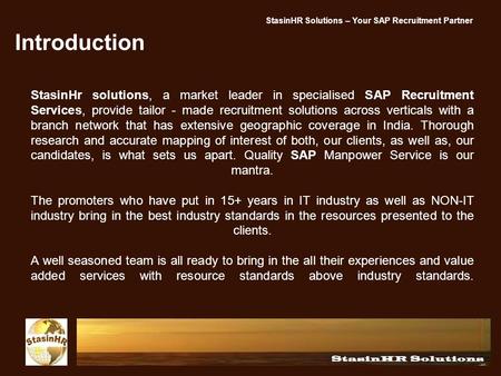 Introduction StasinHr solutions, a market leader in specialised SAP Recruitment Services, provide tailor - made recruitment solutions across verticals.