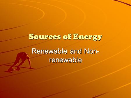 Sources of Energy Renewable and Non- renewable. What is Energy? Energy is the ability to do work.