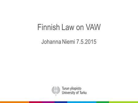 Finnish Law on VAW Johanna Niemi 7.5.2015. NO Law on VAW No definition of VAW No definition of family or close persons Only in minor assault kind of definition.