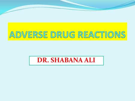DR. SHABANA ALI. Adverse Drug Reactions (ADR) Harm associated with the use of a given medications OR Unwanted or harmful reaction experienced after the.