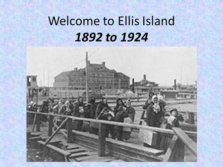 Welcome to Ellis Island 1892 to 1924