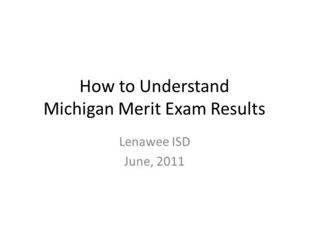 How to Understand Michigan Merit Exam Results Lenawee ISD June, 2011.