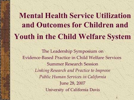 1 Mental Health Service Utilization and Outcomes for Children and Youth in the Child Welfare System The Leadership Symposium on Evidence-Based Practice.