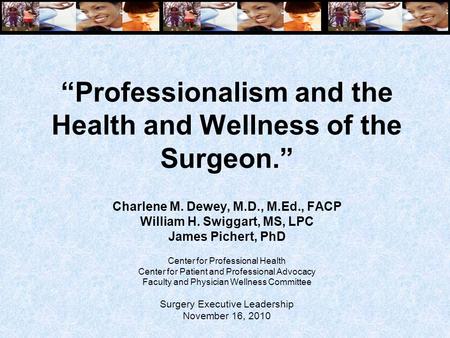 “Professionalism and the Health and Wellness of the Surgeon.” Charlene M. Dewey, M.D., M.Ed., FACP William H. Swiggart, MS, LPC James Pichert, PhD Center.