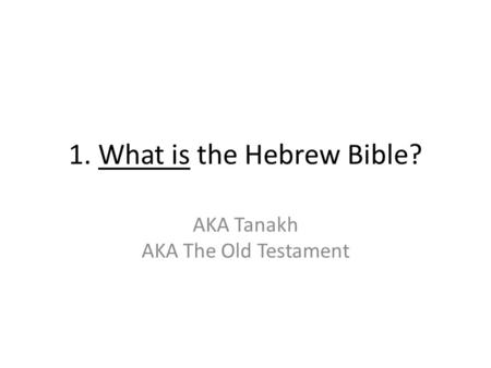 1. What is the Hebrew Bible? AKA Tanakh AKA The Old Testament.
