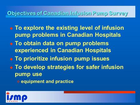 Objectives of Canadian Infusion Pump Survey  To explore the existing level of infusion pump problems in Canadian Hospitals  To obtain data on pump problems.