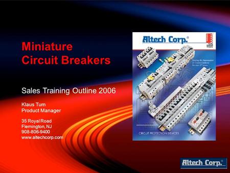 Sales Training Outline 2006 Klaus Tum Product Manager Miniature Circuit Breakers 35 Royal Road Flemington, NJ 908-806-9400 www.altechcorp.com.