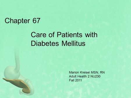 Chapter 67 Care of Patients with Diabetes Mellitus Marion Kreisel MSN, RN Adult Health 2 NU230 Fall 2011.