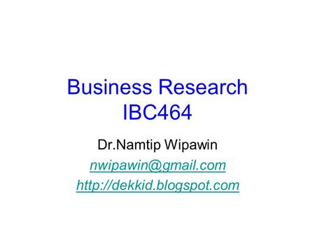 Business Research IBC464 Dr.Namtip Wipawin