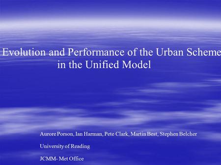 Evolution and Performance of the Urban Scheme in the Unified Model Aurore Porson, Ian Harman, Pete Clark, Martin Best, Stephen Belcher University of Reading.