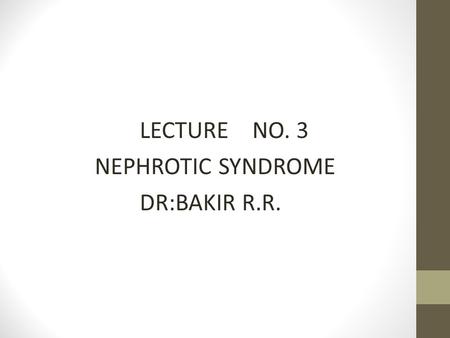 LECTURE NO. 3 NEPHROTIC SYNDROME DR:BAKIR R.R.
