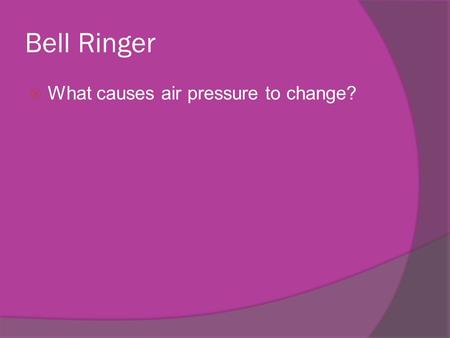 Bell Ringer  What causes air pressure to change?.