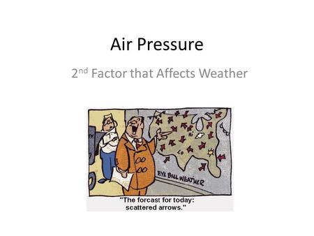 Air Pressure 2 nd Factor that Affects Weather What is Air Pressure? The weight of the air pushing down on us and everything else around us. Happens because.