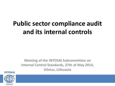 Public sector compliance audit and its internal controls Meeting of the INTOSAI Subcommittee on Internal Control Standards, 27th of May 2014, Vilnius,