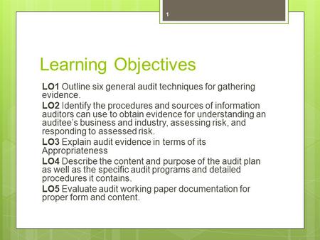Learning Objectives LO1 Outline six general audit techniques for gathering evidence. LO2 Identify the procedures and sources of information auditors can.