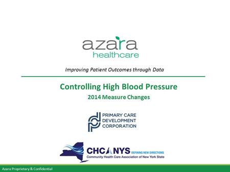 Azara Proprietary & Confidential Controlling High Blood Pressure 2014 Measure Changes Improving Patient Outcomes through Data.