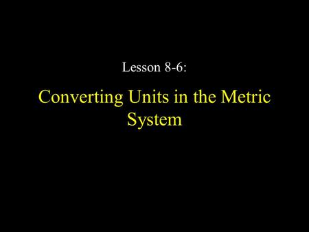 Converting Units in the Metric System Lesson 8-6:.