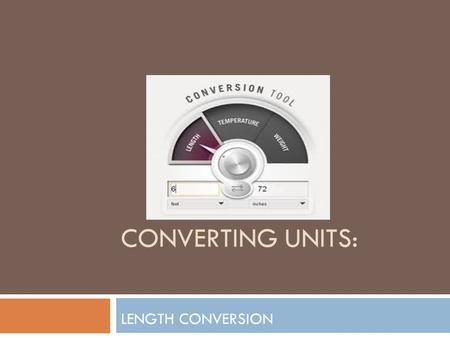 CONVERTING UNITS: LENGTH CONVERSION. For Your Notes: Units of Length  1km = 1000m  1m = 100cm  1m = 1000mm  1cm = 10mm.