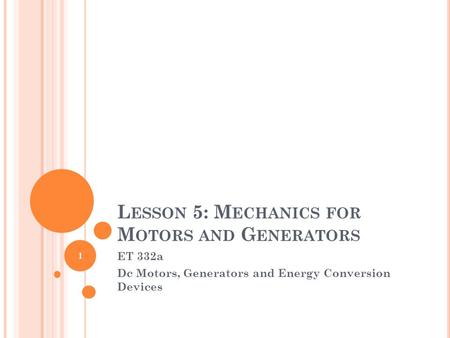L ESSON 5: M ECHANICS FOR M OTORS AND G ENERATORS ET 332a Dc Motors, Generators and Energy Conversion Devices 1.