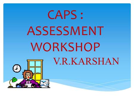 CAPS : ASSESSMENT WORKSHOP V.R.KARSHAN.