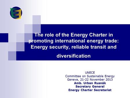 The role of the Energy Charter in promoting international energy trade: Energy security, reliable transit and diversification UNECE Committee on Sustainable.