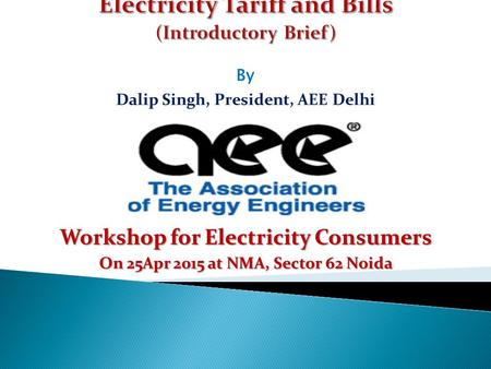 By Dalip Singh, President, AEE Delhi Workshop for Electricity Consumers On 25Apr 2015 at NMA, Sector 62 Noida.