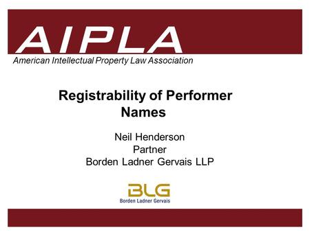 1 1 AIPLA Firm Logo American Intellectual Property Law Association Registrability of Performer Names Neil Henderson Partner Borden Ladner Gervais LLP.