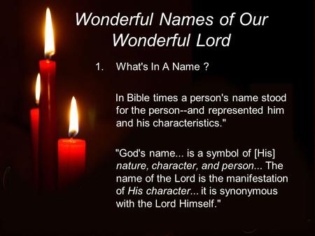 Wonderful Names of Our Wonderful Lord 1.What's In A Name ? In Bible times a person's name stood for the person--and represented him and his characteristics.