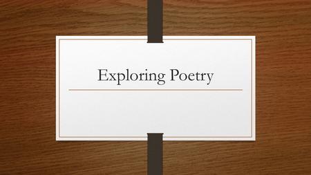 Exploring Poetry. Basic Question: What is poetry? A type of literature that expresses ideas, feelings, or tells a story in a specific form (usually using.