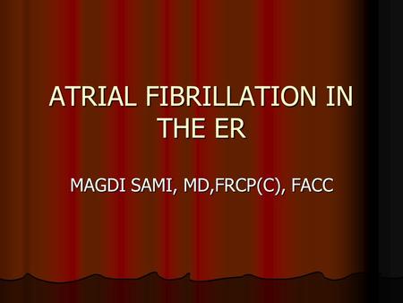 ATRIAL FIBRILLATION IN THE ER MAGDI SAMI, MD,FRCP(C), FACC.