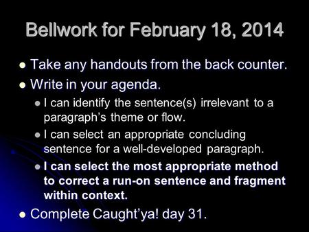 Bellwork for February 18, 2014 Take any handouts from the back counter. Take any handouts from the back counter. Write in your agenda. Write in your agenda.