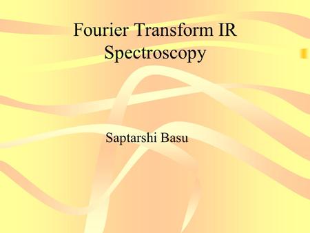 Fourier Transform IR Spectroscopy Saptarshi Basu.